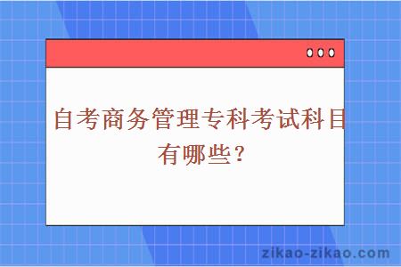 自考商务管理专科考试科目有哪些？