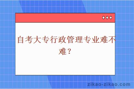 自考大专行政管理专业难不难？