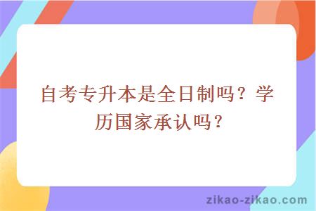 自考专升本是全日制吗？学历国家承认吗？