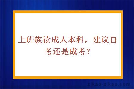 上班族读成人本科，建议自考还是成考？