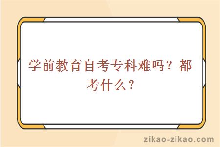 学前教育自考专科难吗？都考什么？