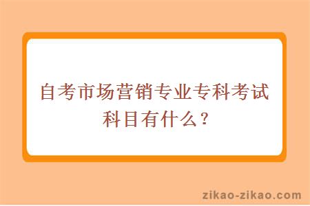 自考市场营销专业专科考试科目有什么？