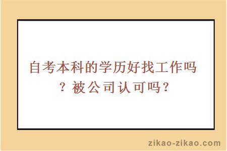 自考本科的学历好找工作吗？被公司认可吗？