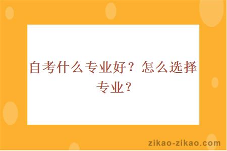 自考什么专业好？怎么选择专业？