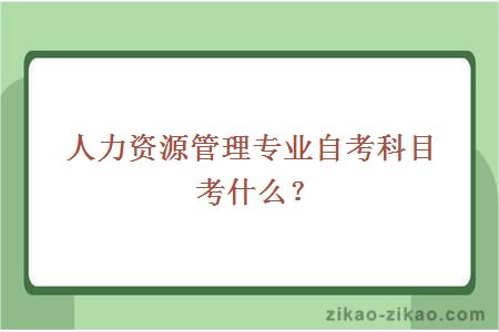 人力资源管理专业自考科目考什么？