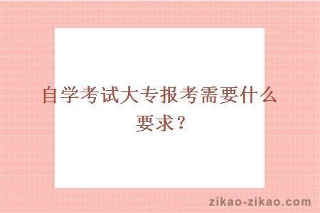 自学考试大专报考需要什么要求？