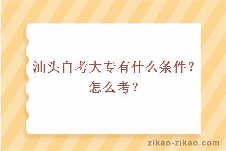 汕头自考大专有什么条件？怎么考？