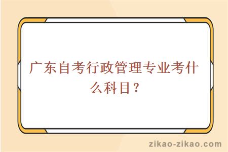 广东自考行政管理专业考什么科目？