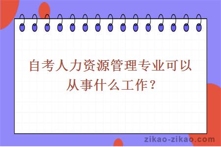 自考人力资源管理专业可以从事什么工作？