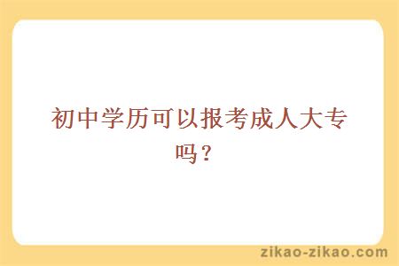 初中学历可以报考成人大专吗？