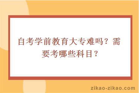 自考学前教育大专难吗？需要考哪些科目？