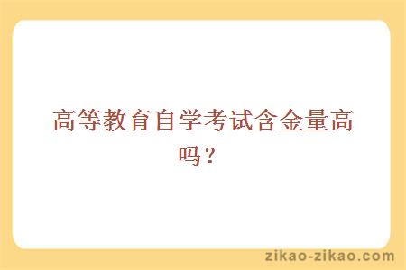 高等教育自学考试含金量高吗？