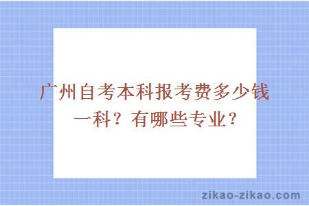 广州自考本科报考费多少钱一科？有哪些专业？