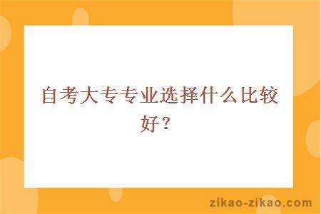 自考大专专业选择什么比较好？