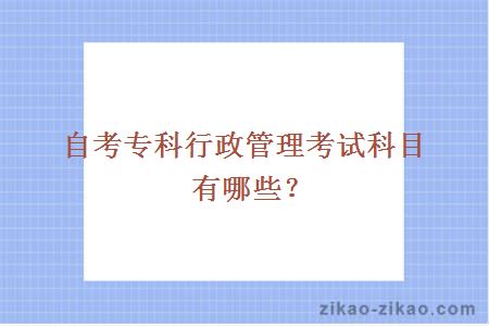 自考专科行政管理考试科目有哪些？