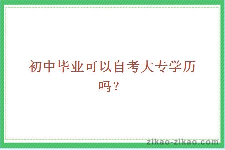 初中毕业可以自考大专学历吗？