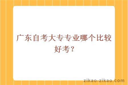 广东自考大专专业哪个比较好考？