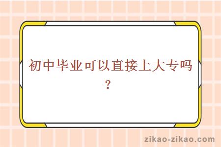 初中毕业可以直接上大专吗？