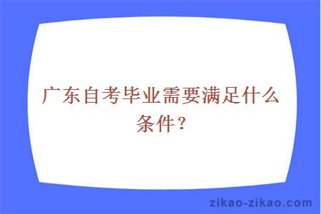 广东自考毕业需要满足什么条件？