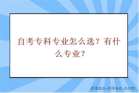 自考专科专业怎么选？有什么专业？