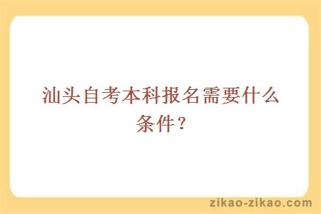 汕头自考本科报名需要什么条件？