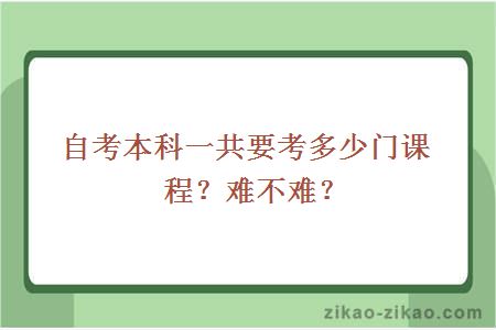 自考本科一共要考多少门课程？难不难？