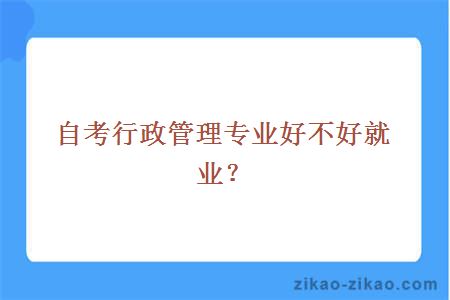 自考行政管理专业好不好就业？