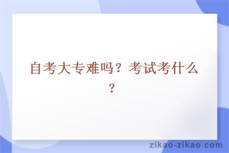 自考大专难吗？考试考什么？