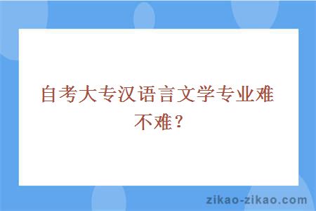 自考大专汉语言文学专业难不难？