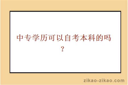 中专学历可以自考本科的吗？