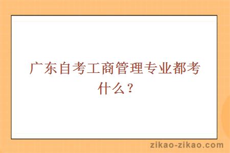 广东自考工商管理专业都考什么？