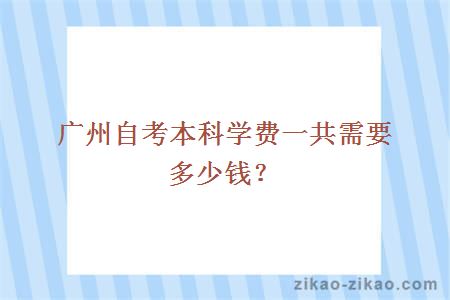 广州自考本科学费一共需要多少钱？