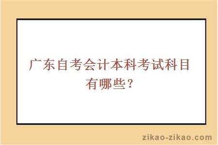 广东自考会计本科考试科目有哪些？