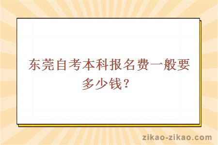 东莞自考本科报名费一般要多少钱？