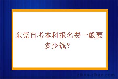 东莞自考本科报名费一般要多少钱？