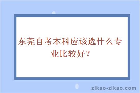 东莞自考本科应该选什么专业比较好？