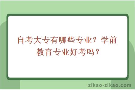 自考大专有哪些专业？学前教育专业好考吗？