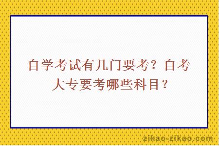 自学考试有几门要考？自考大专要考哪些科目？