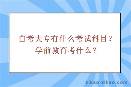 自考大专有什么考试科目？学前教育考什么？