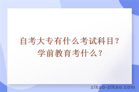 自考大专有什么考试科目？学前教育考什么？