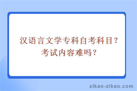 汉语言文学专科自考科目？考试内容难吗？