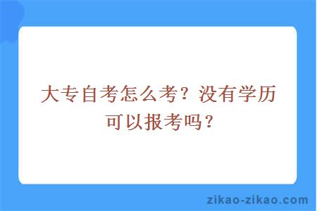 大专自考怎么考？没有学历可以报考吗？