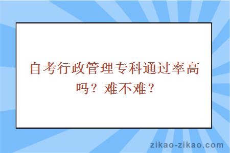 自考行政管理专科通过率高吗？难不难？