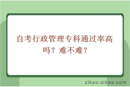 自考行政管理专科通过率高吗？难不难？