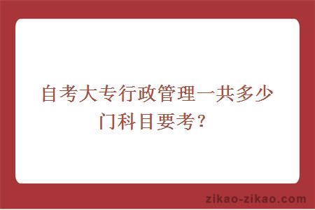 自考大专行政管理一共多少门科目要考？