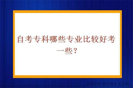 自考专科哪些专业比较好考一些？