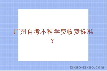 广州自考本科学费收费标准？