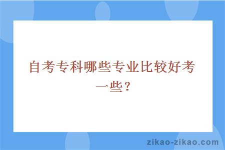 自考专科哪些专业比较好考一些？