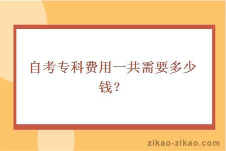 自考专科费用一共需要多少钱？