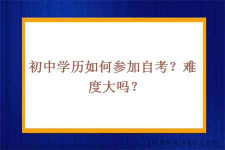 初中学历如何参加自考？难度大吗？